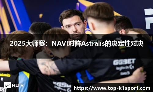 2025大师赛：NAVI对阵Astralis的决定性对决