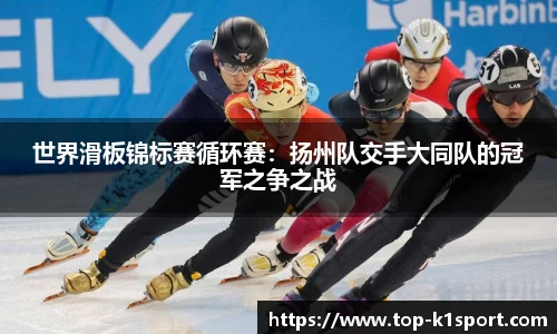 世界滑板锦标赛循环赛：扬州队交手大同队的冠军之争之战