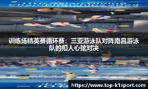 训练场精英赛循环赛：三亚游泳队对阵南昌游泳队的扣人心弦对决