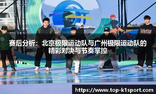 赛后分析：北京极限运动队与广州极限运动队的精彩对决与节奏掌控