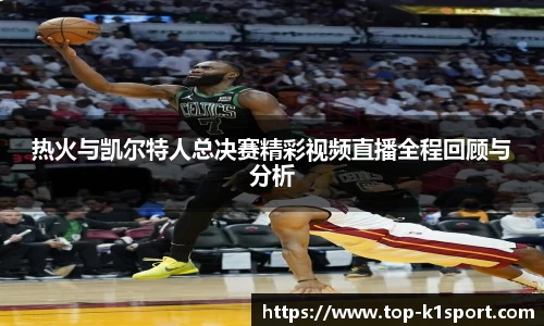 热火与凯尔特人总决赛精彩视频直播全程回顾与分析