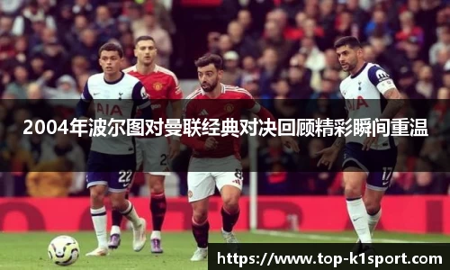 2004年波尔图对曼联经典对决回顾精彩瞬间重温